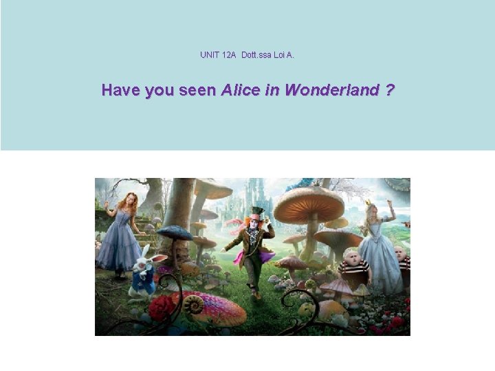 UNIT 12 A Dott. ssa Loi A. Have you seen Alice in Wonderland ?