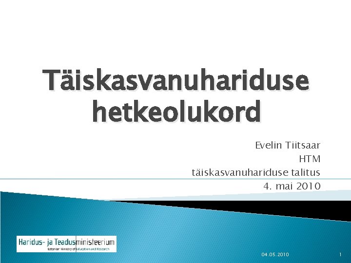 Täiskasvanuhariduse hetkeolukord Evelin Tiitsaar HTM täiskasvanuhariduse talitus 4. mai 2010 04. 05. 2010 1