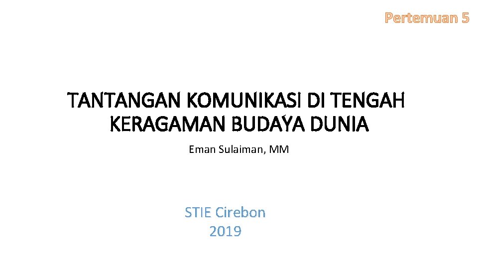 Pertemuan 5 TANTANGAN KOMUNIKASI DI TENGAH KERAGAMAN BUDAYA DUNIA Eman Sulaiman, MM STIE Cirebon