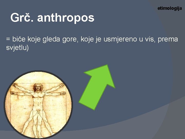 etimologija Grč. anthropos = biće koje gleda gore, koje je usmjereno u vis, prema