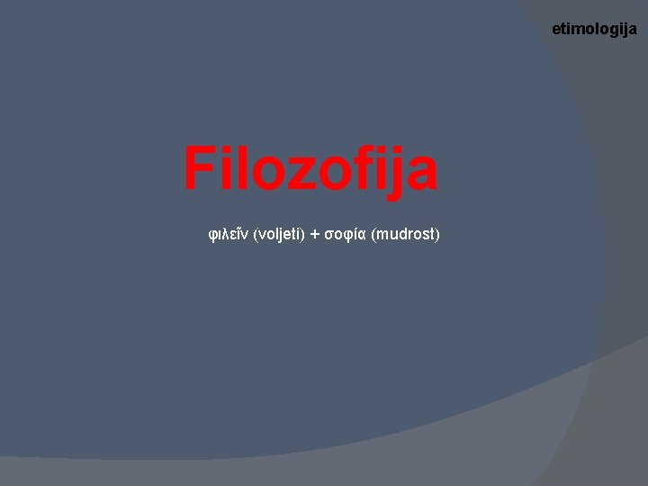 etimologija Filozofija φιλεῖν (voljeti) + σοφία (mudrost) 
