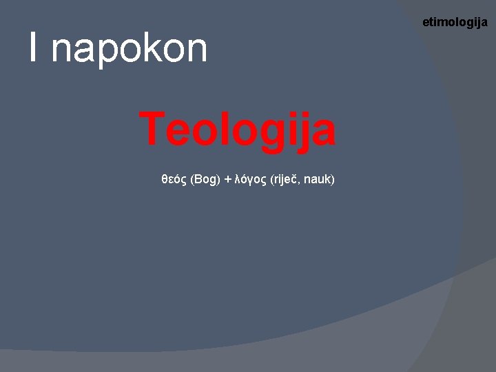 I napokon Teologija θεός (Bog) + λόγος (riječ, nauk) etimologija 