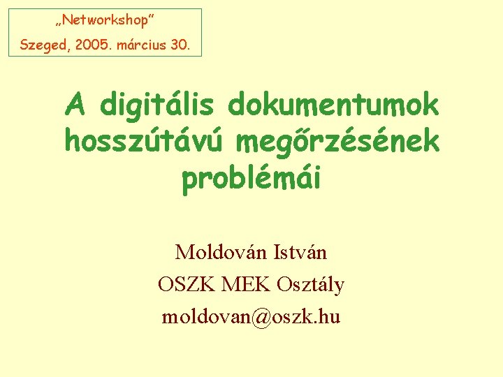 „Networkshop” Szeged, 2005. március 30. A digitális dokumentumok hosszútávú megőrzésének problémái Moldován István OSZK