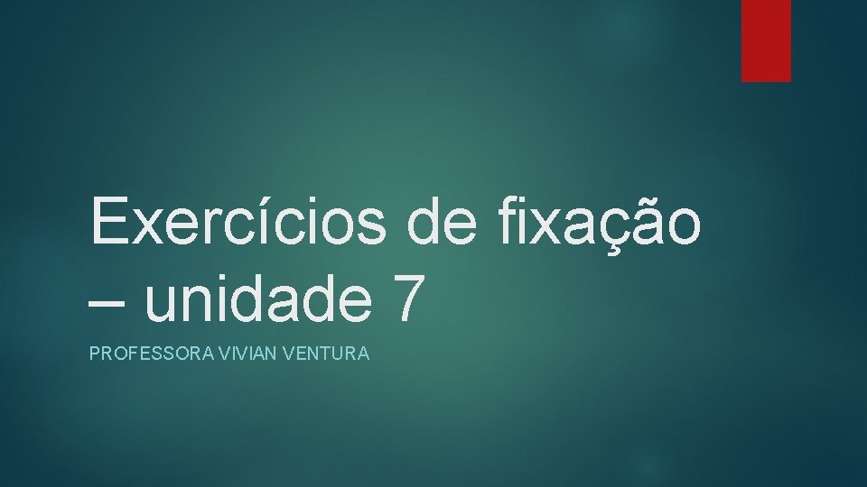 Exercícios de fixação – unidade 7 PROFESSORA VIVIAN VENTURA 