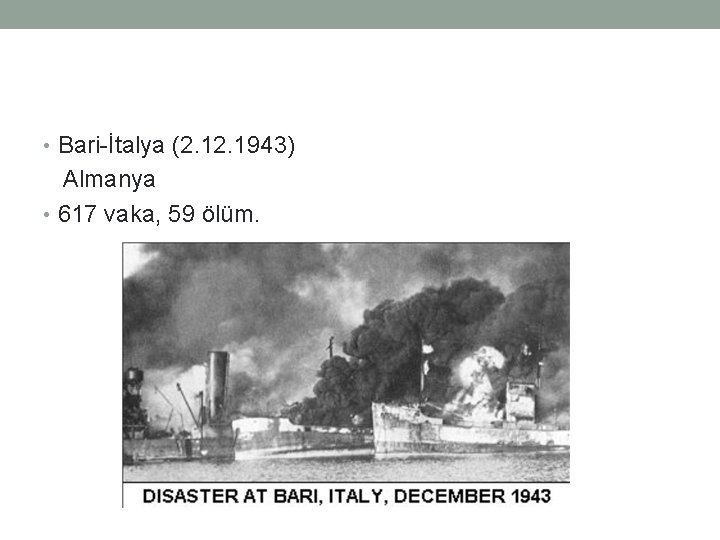  • Bari-İtalya (2. 1943) Almanya • 617 vaka, 59 ölüm. 