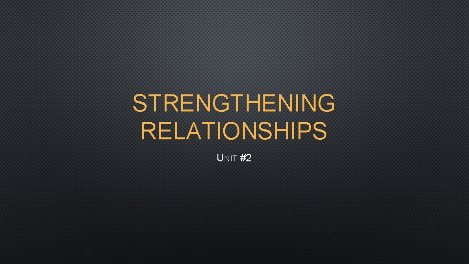 STRENGTHENING RELATIONSHIPS UNIT #2 