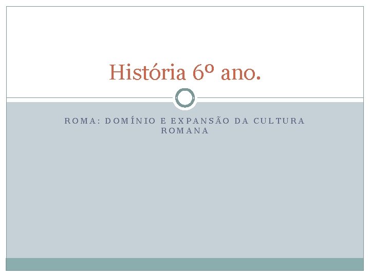 História 6º ano. ROMA: DOMÍNIO E EXPANSÃO DA CULTURA ROMANA 