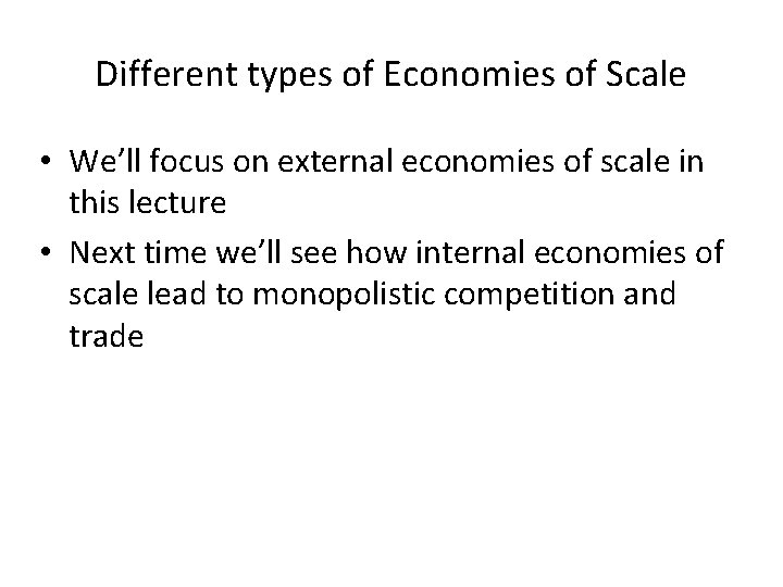 Different types of Economies of Scale • We’ll focus on external economies of scale