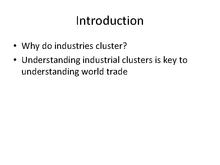 Introduction • Why do industries cluster? • Understanding industrial clusters is key to understanding