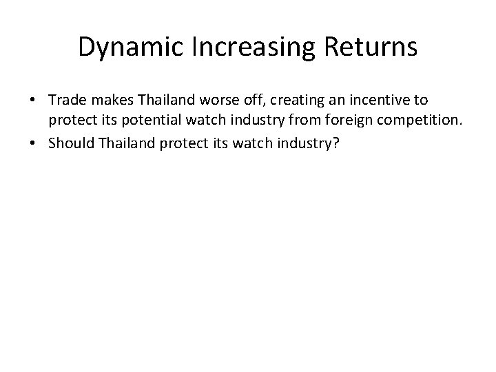 Dynamic Increasing Returns • Trade makes Thailand worse off, creating an incentive to protect