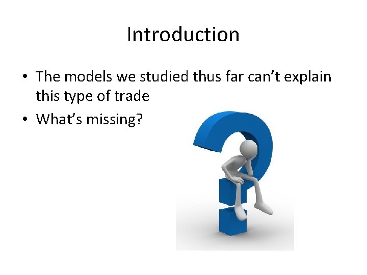 Introduction • The models we studied thus far can’t explain this type of trade