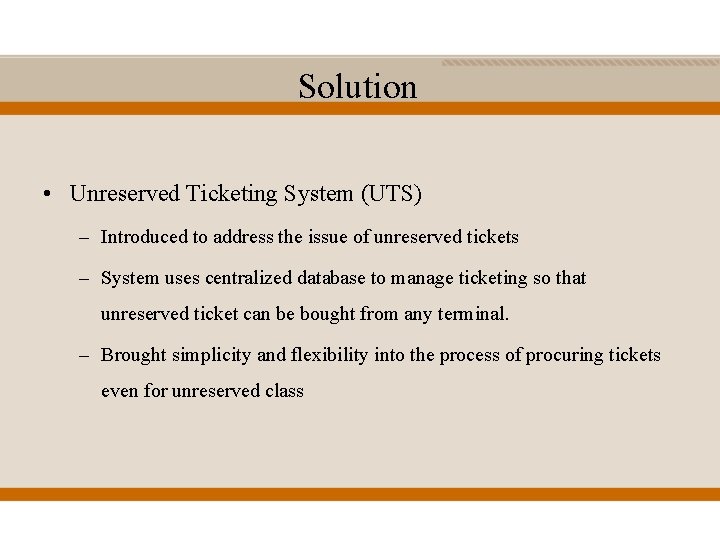 Solution • Unreserved Ticketing System (UTS) – Introduced to address the issue of unreserved