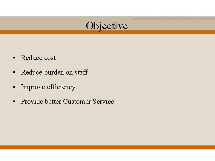 Objective • Reduce cost • Reduce burden on staff • Improve efficiency • Provide