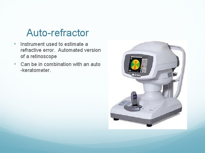 Auto-refractor • Instrument used to estimate a refractive error. Automated version of a retinoscope