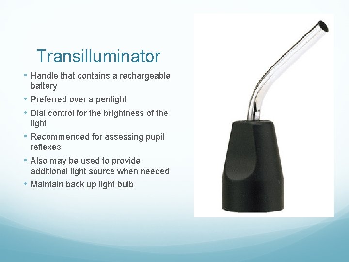 Transilluminator • Handle that contains a rechargeable battery • Preferred over a penlight •