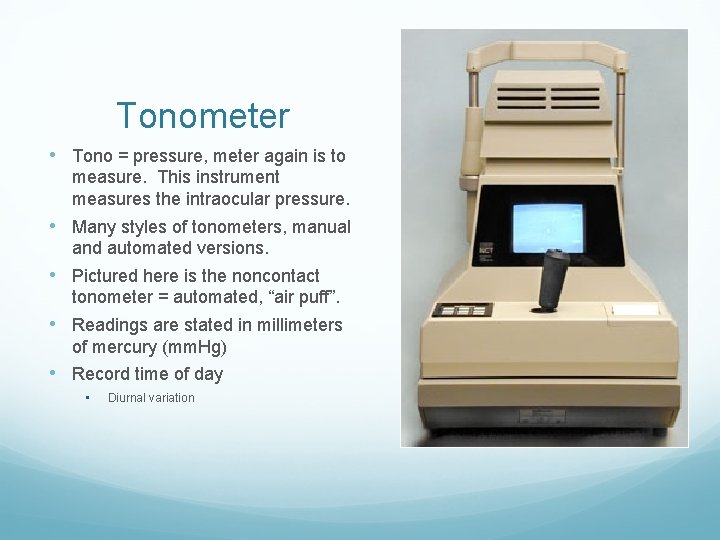 Tonometer • Tono = pressure, meter again is to measure. This instrument measures the