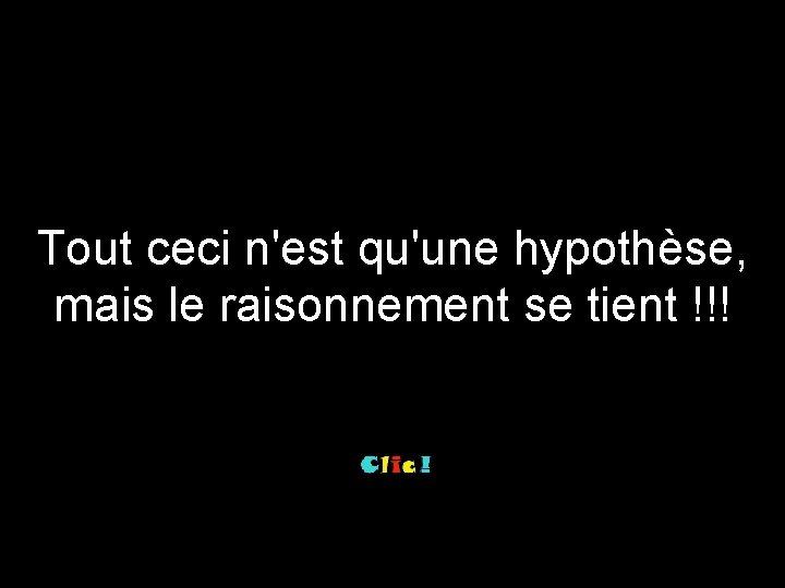 Tout ceci n'est qu'une hypothèse, mais le raisonnement se tient !!! 