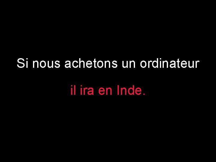 Si nous achetons un ordinateur il ira en Inde. 