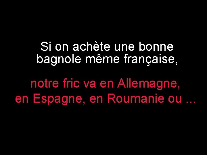 Si on achète une bonne bagnole même française, notre fric va en Allemagne, en