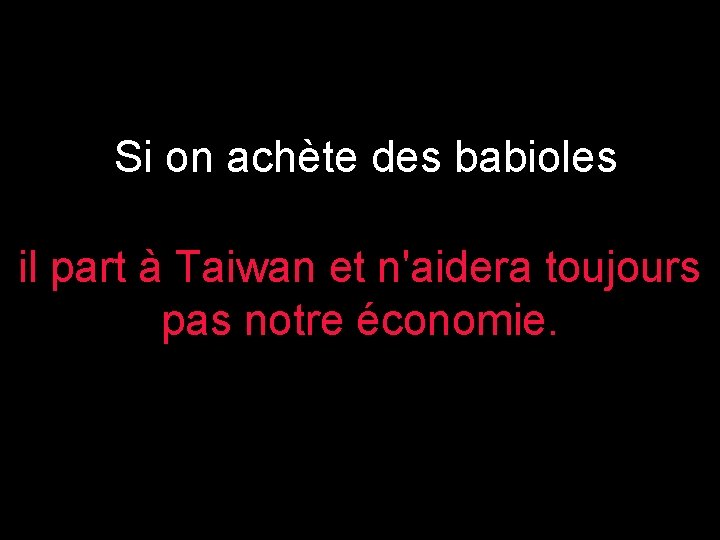 Si on achète des babioles il part à Taiwan et n'aidera toujours pas notre