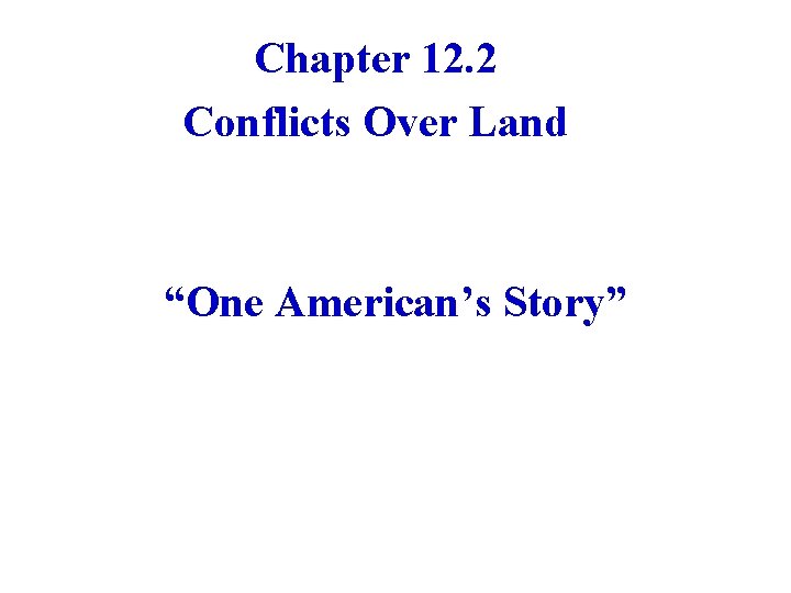 Chapter 12. 2 Conflicts Over Land “One American’s Story” 