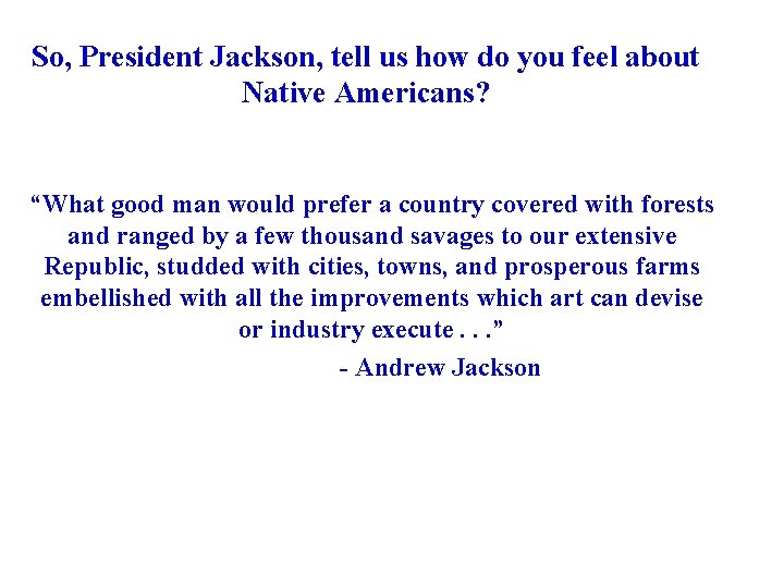 So, President Jackson, tell us how do you feel about Native Americans? “What good