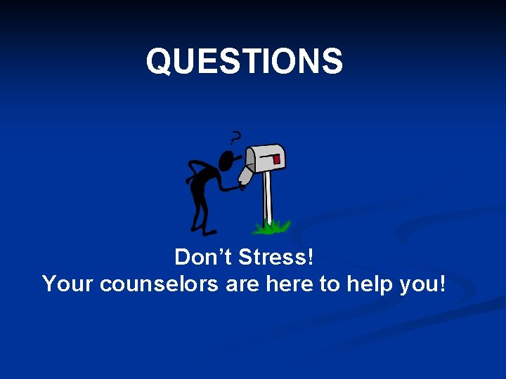 QUESTIONS Don’t Stress! Your counselors are here to help you! 
