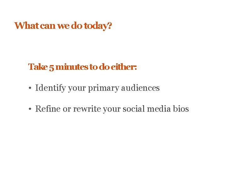 What can we do today? Take 5 minutes to do either: • Identify your