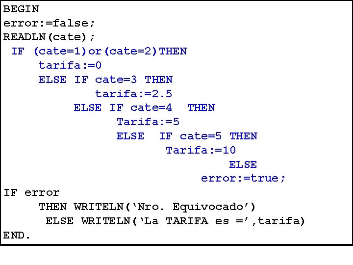 BEGIN error: =false; READLN(cate); IF (cate=1)or(cate=2)THEN tarifa: =0 ELSE IF cate=3 THEN tarifa: =2.