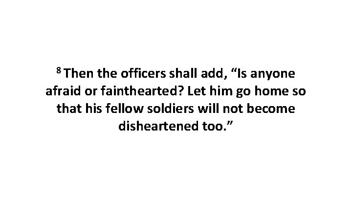 8 Then the officers shall add, “Is anyone afraid or fainthearted? Let him go