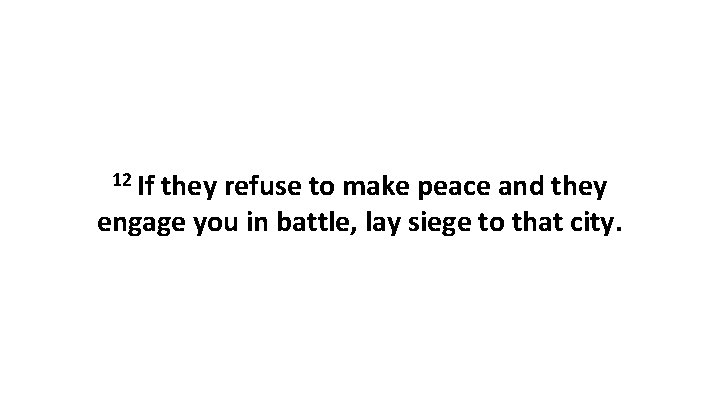 12 If they refuse to make peace and they engage you in battle, lay