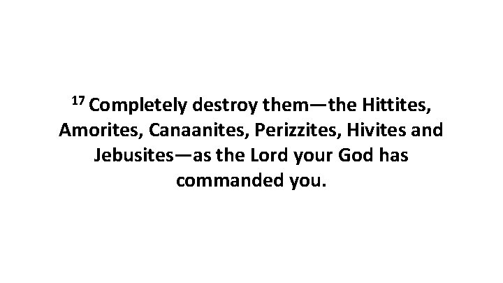 17 Completely destroy them—the Hittites, Amorites, Canaanites, Perizzites, Hivites and Jebusites—as the Lord your