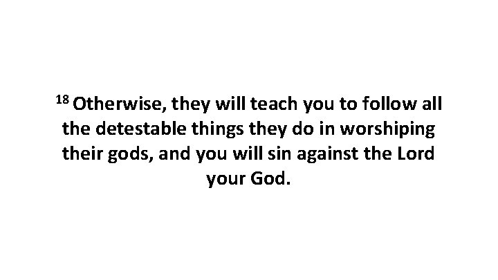 18 Otherwise, they will teach you to follow all the detestable things they do