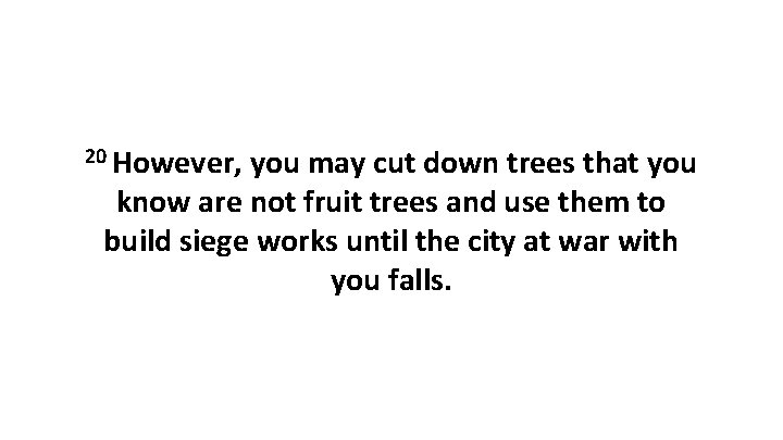 20 However, you may cut down trees that you know are not fruit trees