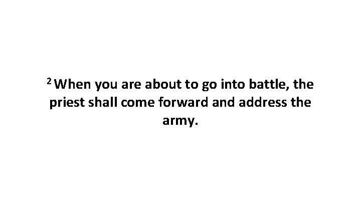 2 When you are about to go into battle, the priest shall come forward