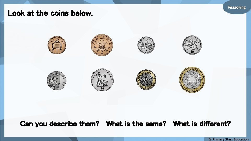 Look at the coins below. Reasoning Can you describe them? What is the same?