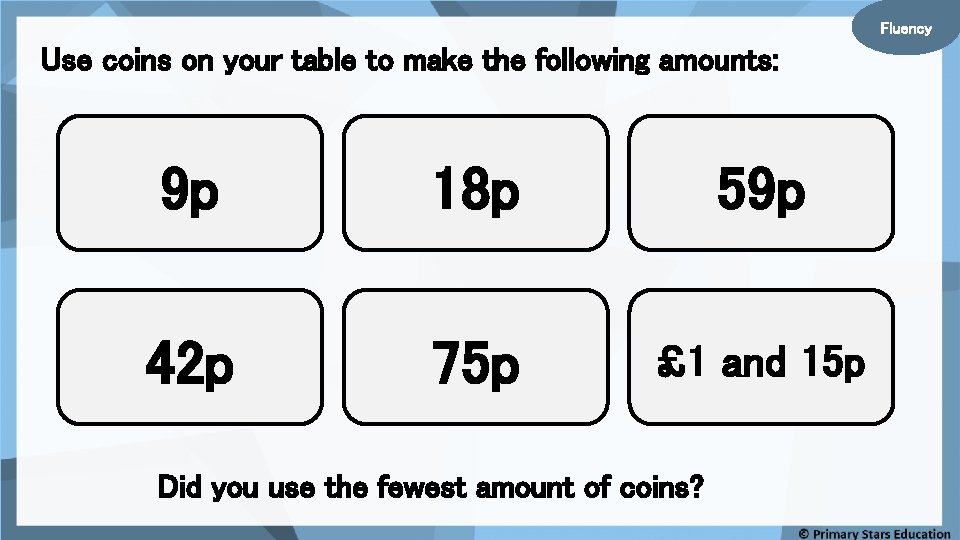 Fluency Use coins on your table to make the following amounts: 9 p 18