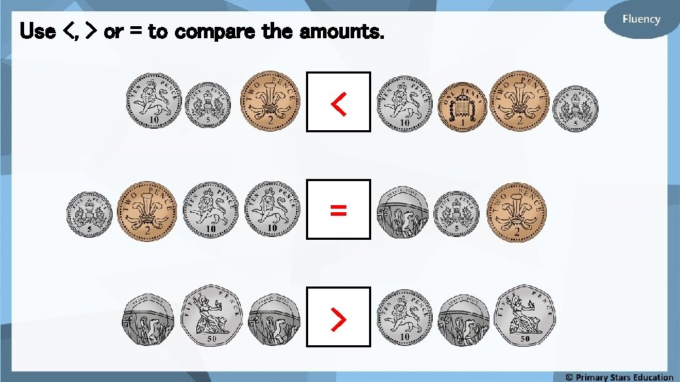 Use <, > or = to compare the amounts. < = > 