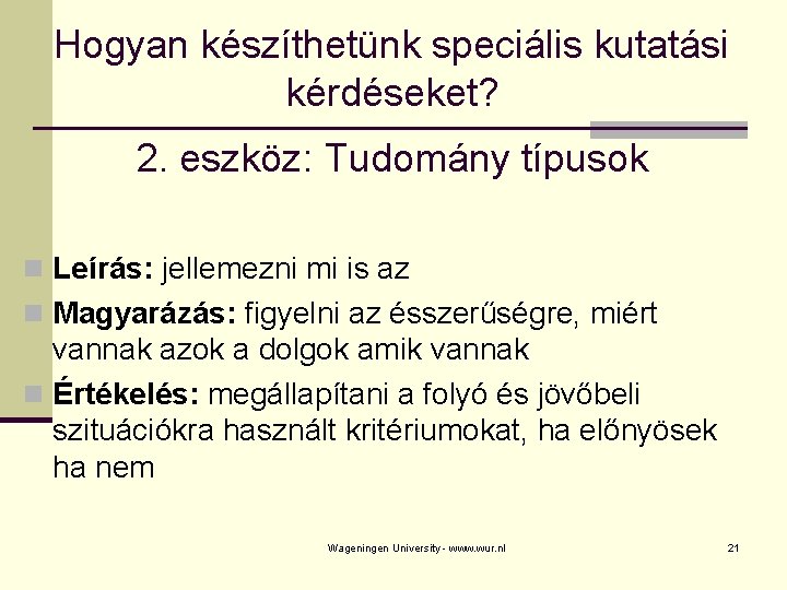 Hogyan készíthetünk speciális kutatási kérdéseket? 2. eszköz: Tudomány típusok n Leírás: jellemezni mi is