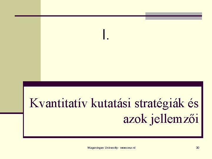 I. Kvantitatív kutatási stratégiák és azok jellemzői Wageningen University - www. wur. nl 30