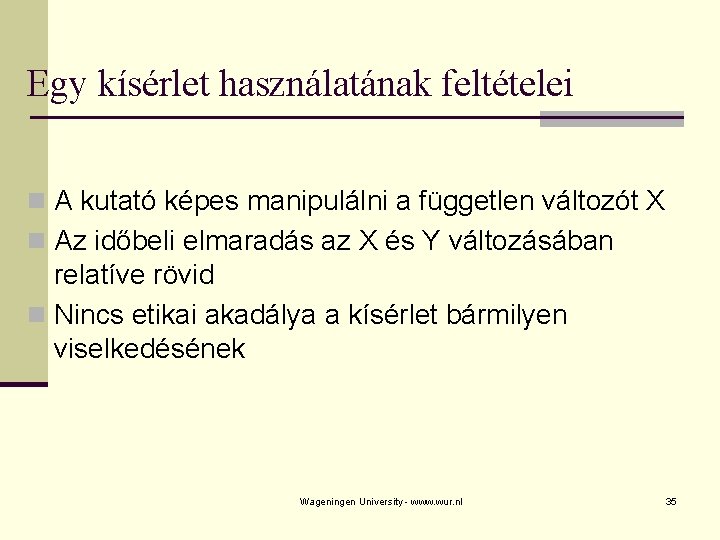 Egy kísérlet használatának feltételei n A kutató képes manipulálni a független változót X n