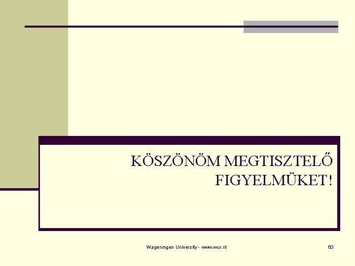 KÖSZÖNÖM MEGTISZTELŐ FIGYELMÜKET! Wageningen University - www. wur. nl 63 