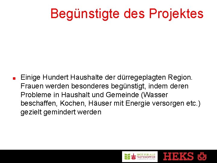 Begünstigte des Projektes Einige Hundert Haushalte der dürregeplagten Region. Frauen werden besonderes begünstigt, indem