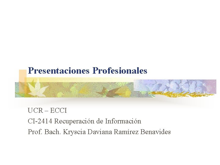 Presentaciones Profesionales UCR – ECCI CI-2414 Recuperación de Información Prof. Bach. Kryscia Daviana Ramírez