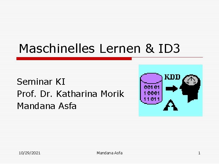 Maschinelles Lernen & ID 3 Seminar KI Prof. Dr. Katharina Morik Mandana Asfa 10/29/2021