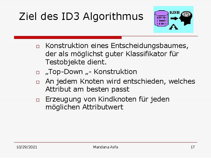 Ziel des ID 3 Algorithmus o o 10/29/2021 Konstruktion eines Entscheidungsbaumes, der als möglichst