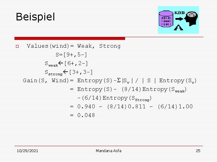 Beispiel o Values(wind)= Weak, Strong S=[9+, 5 -] Sweak [6+, 2 -] Sstrong [3+,