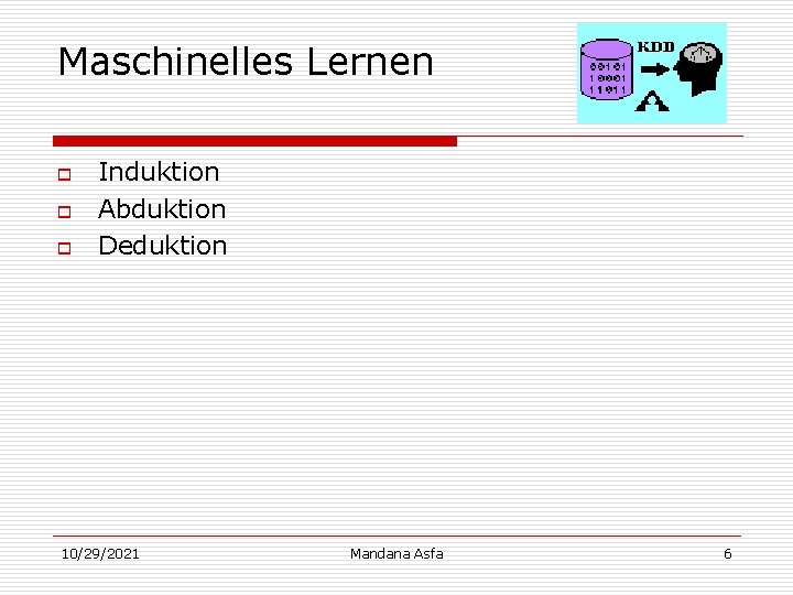 Maschinelles Lernen o o o Induktion Abduktion Deduktion 10/29/2021 Mandana Asfa 6 