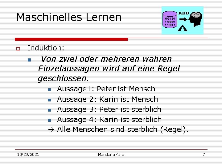 Maschinelles Lernen o Induktion: n Von zwei oder mehreren wahren Einzelaussagen wird auf eine