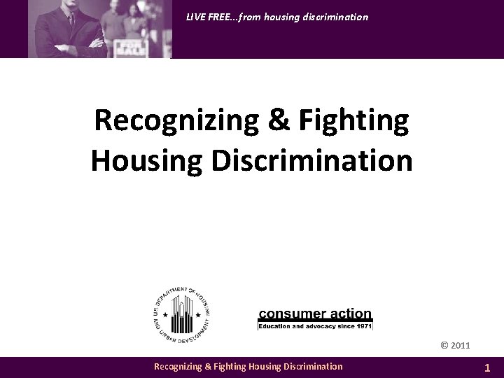 LIVE FREE. . . from housing discrimination Recognizing & Fighting Housing Discrimination © 2011